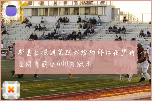 斯基拉报道莱默尔续约拜仁在望新合同年薪达600万欧元