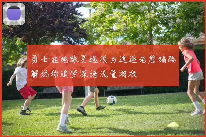 勇士拒绝球员选项为追逐老詹铺路解说称追梦深谙流量游戏
