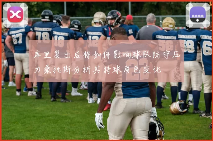 库里复出后将如何影响球队防守压力桑托斯分析其持球角色变化
