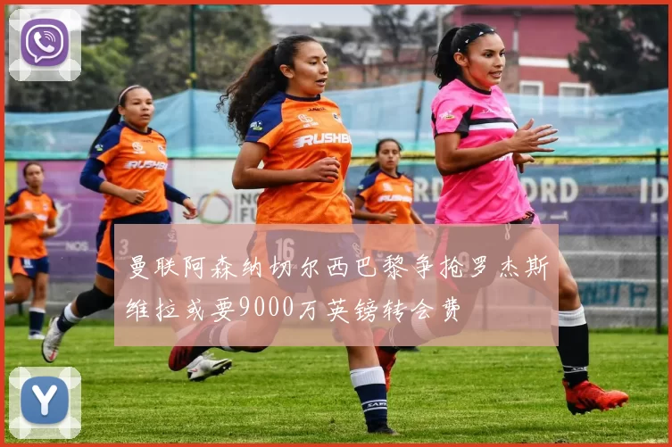 曼联阿森纳切尔西巴黎争抢罗杰斯维拉或要9000万英镑转会费