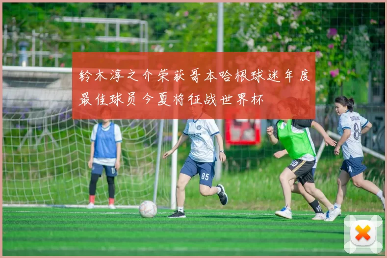 铃木淳之介荣获哥本哈根球迷年度最佳球员今夏将征战世界杯