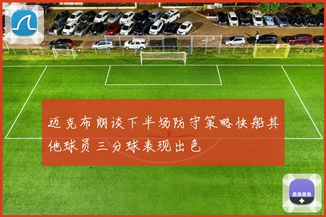 迈克布朗谈下半场防守策略快船其他球员三分球表现出色
