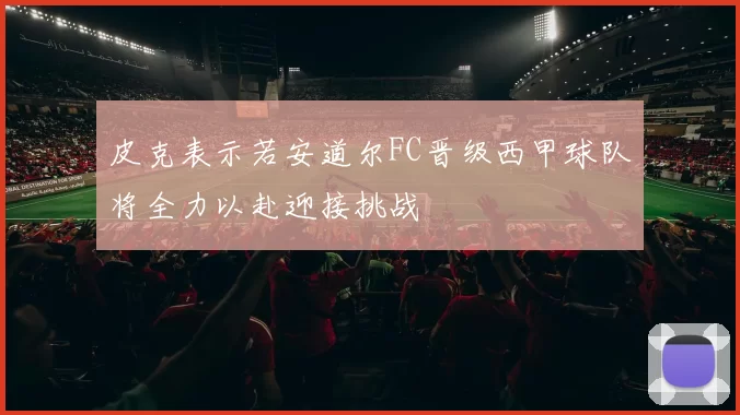 皮克表示若安道尔FC晋级西甲球队将全力以赴迎接挑战