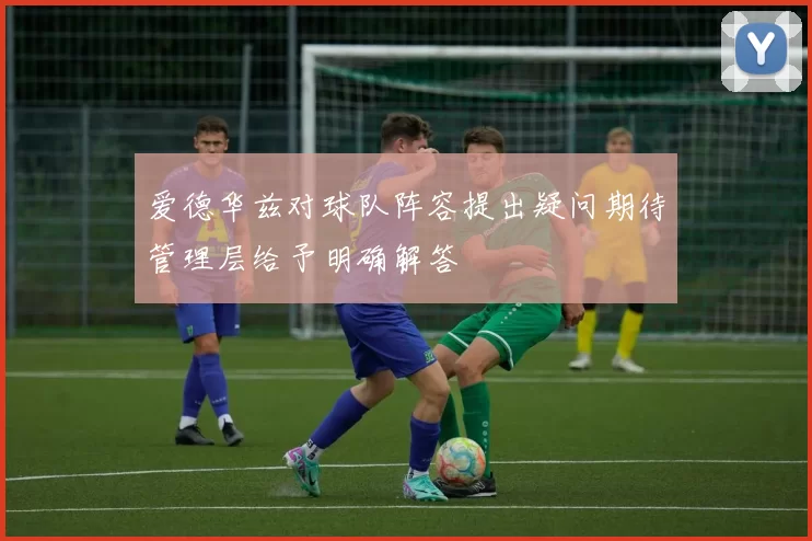爱德华兹对球队阵容提出疑问期待管理层给予明确解答