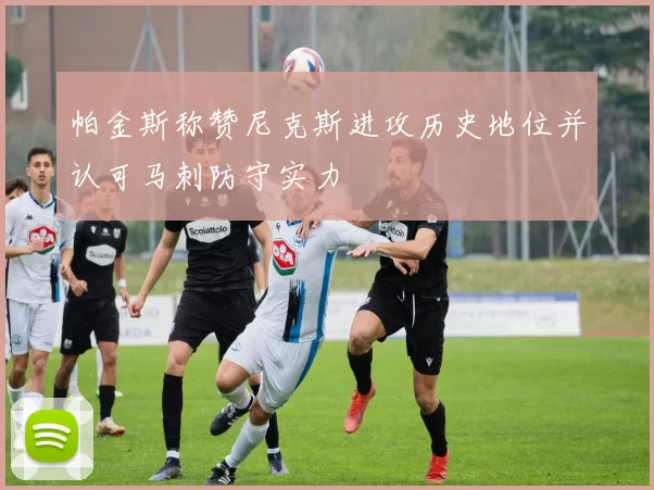 帕金斯称赞尼克斯进攻历史地位并认可马刺防守实力