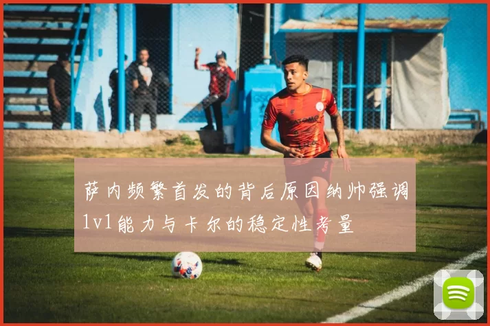 萨内频繁首发的背后原因纳帅强调1v1能力与卡尔的稳定性考量